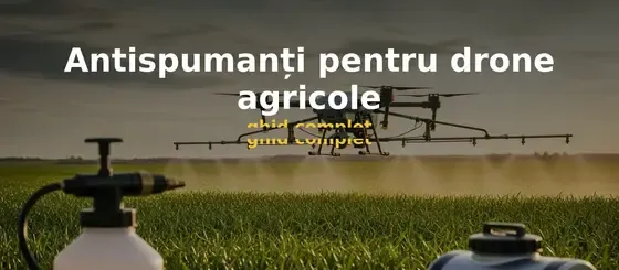 Antispumanți pentru drone agricole — ghid complet